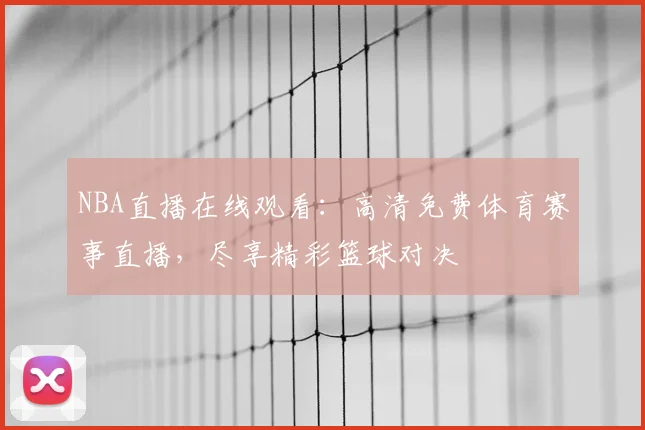 NBA直播在线观看：高清免费体育赛事直播，尽享精彩篮球对决