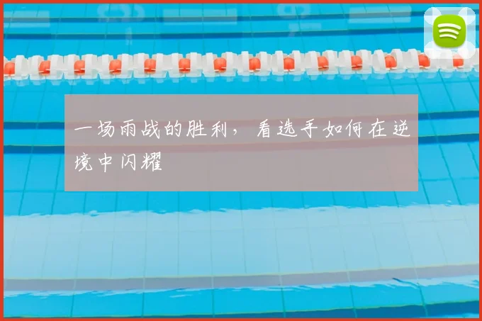 一场雨战的胜利，看选手如何在逆境中闪耀