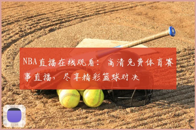 NBA直播在线观看:高清免费体育赛事直播,尽享精彩篮球对决