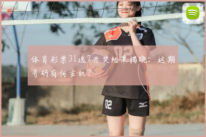 体育彩票31选7开奖结果揭晓:这期号码有何玄机?